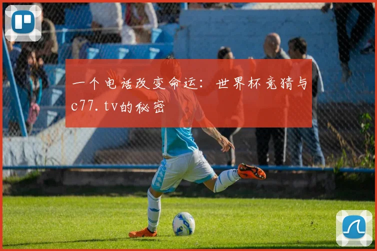 一个电话改变命运：世界杯竞猜与c77.tv的秘密