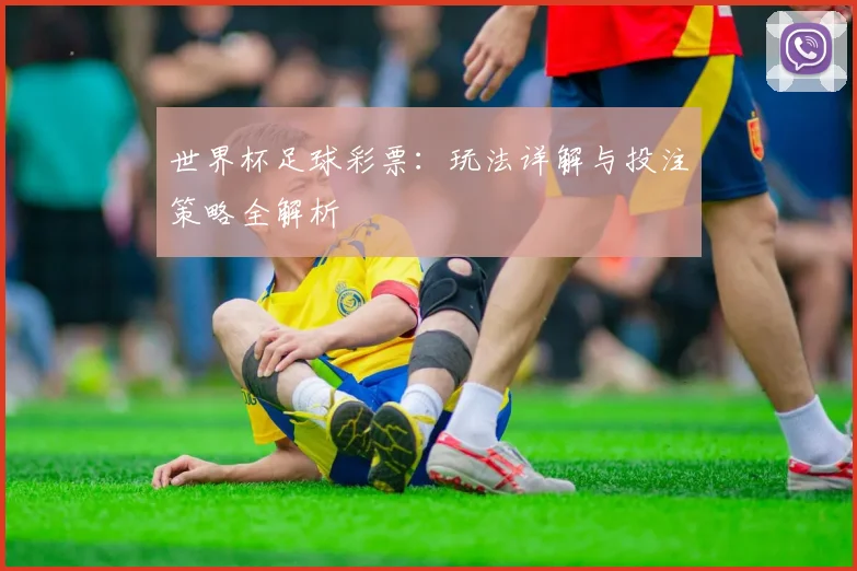 世界杯足球彩票：玩法详解与投注策略全解析