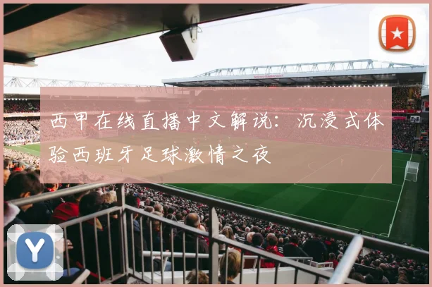 西甲在线直播中文解说:沉浸式体验西班牙足球激情之夜