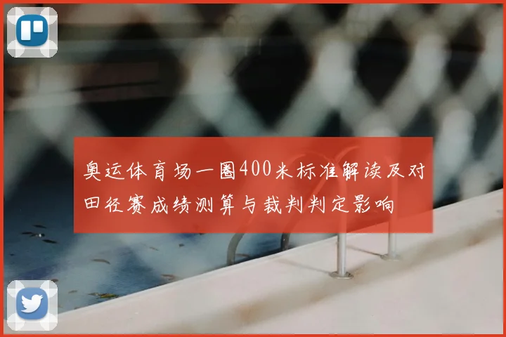 奥运体育场一圈400米标准解读及对田径赛成绩测算与裁判判定影响