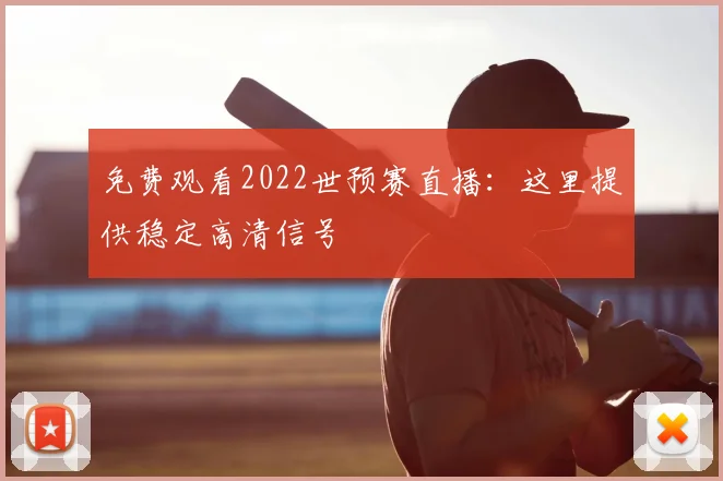 免费观看2022世预赛直播:这里提供稳定高清信号
