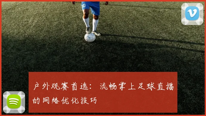户外观赛首选：流畅掌上足球直播的网络优化技巧