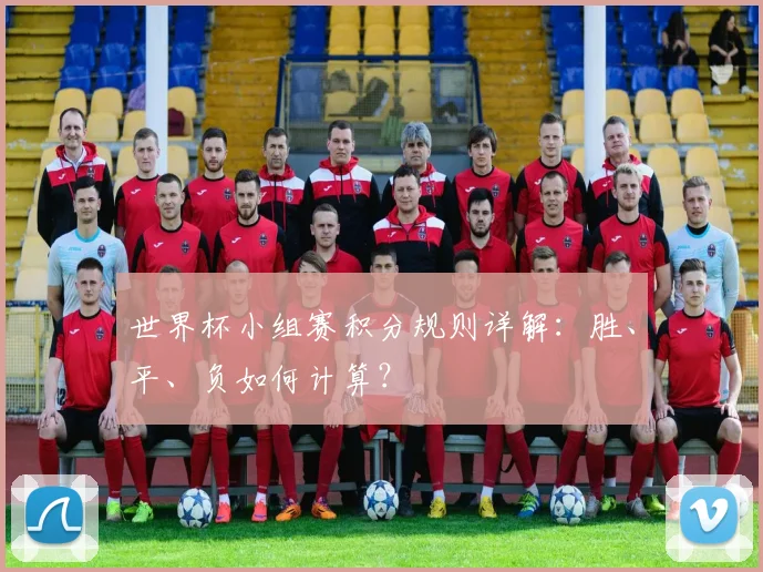 世界杯小组赛积分规则详解：胜、平、负如何计算？