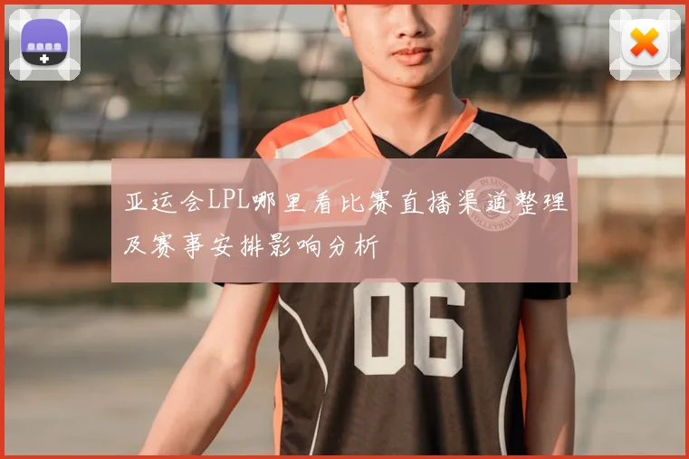亚运会LPL哪里看比赛直播渠道整理及赛事安排影响分析