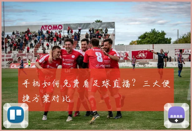 手机如何免费看足球直播？三大便捷方案对比
