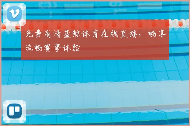 免费高清蓝鲸体育在线直播,畅享流畅赛事体验