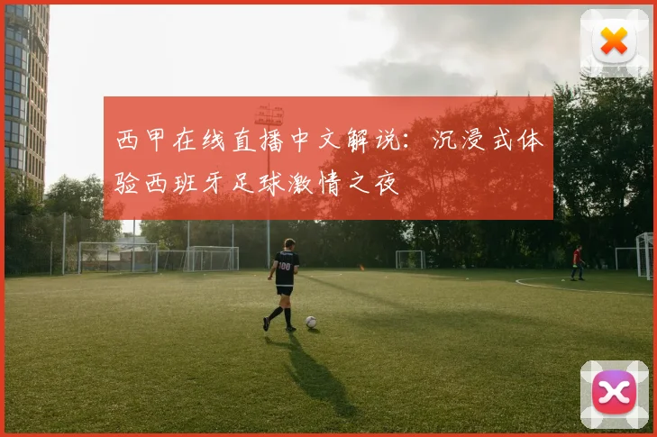 西甲在线直播中文解说：沉浸式体验西班牙足球激情之夜