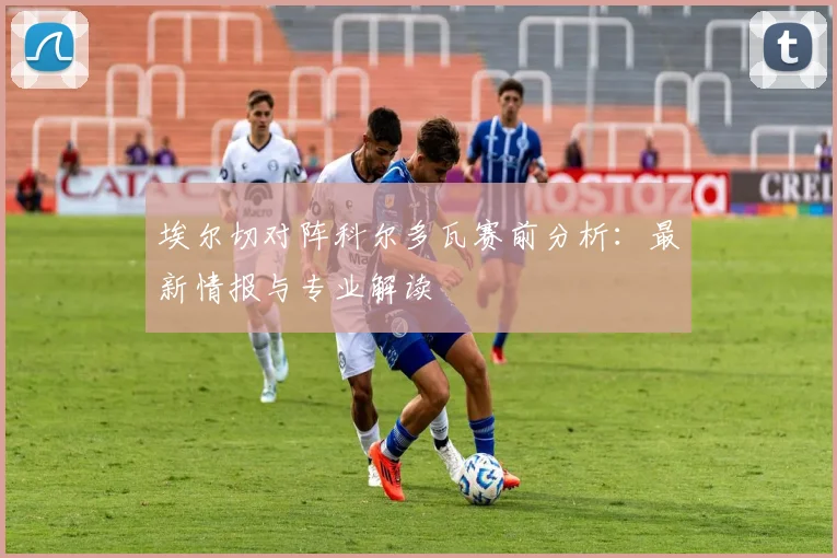埃尔切对阵科尔多瓦赛前分析：最新情报与专业解读