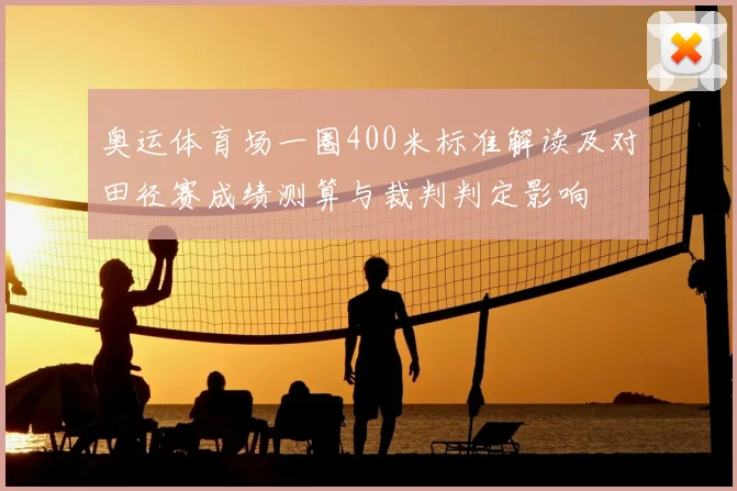奥运体育场一圈400米标准解读及对田径赛成绩测算与裁判判定影响