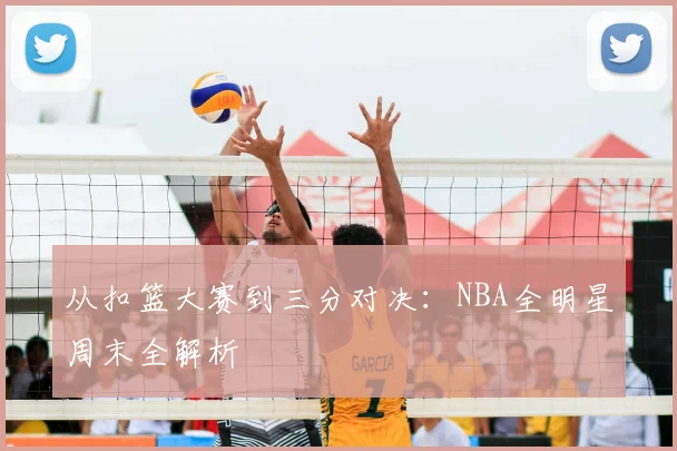 从扣篮大赛到三分对决：NBA全明星周末全解析