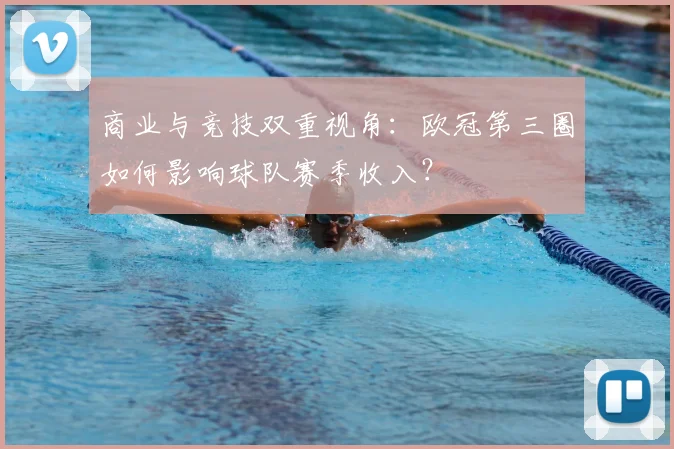 商业与竞技双重视角：欧冠第三圈如何影响球队赛季收入？