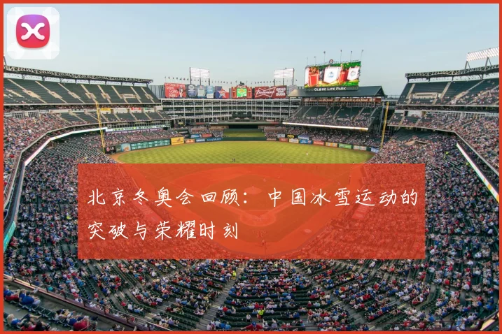 北京冬奥会回顾：中国冰雪运动的突破与荣耀时刻