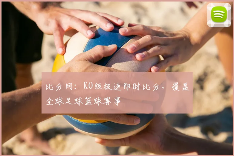 比分网：KO级极速即时比分，覆盖全球足球篮球赛事