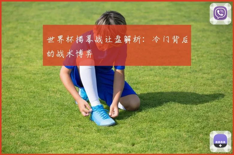 世界杯揭幕战让盘解析：冷门背后的战术博弈