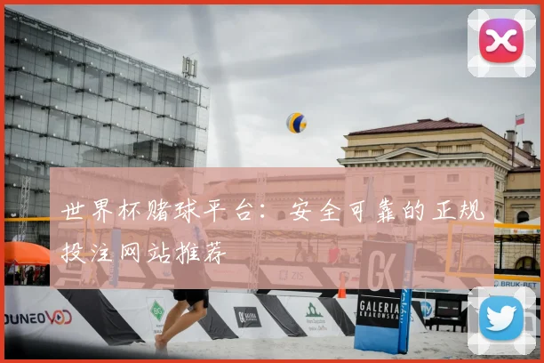 世界杯赌球平台:安全可靠的正规投注网站推荐
