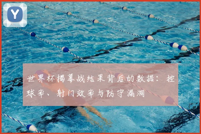世界杯揭幕战结果背后的数据：控球率、射门效率与防守漏洞