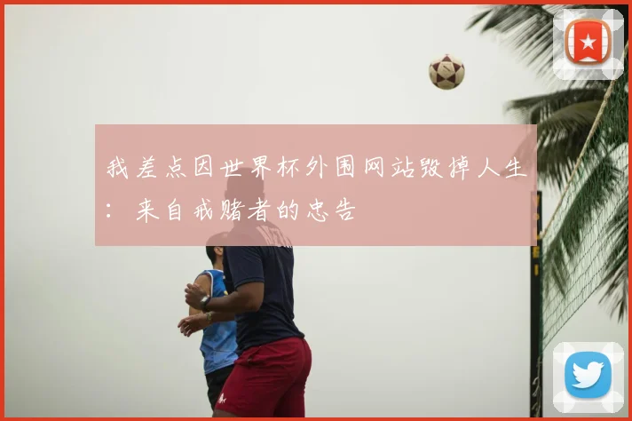 我差点因世界杯外围网站毁掉人生:来自戒赌者的忠告