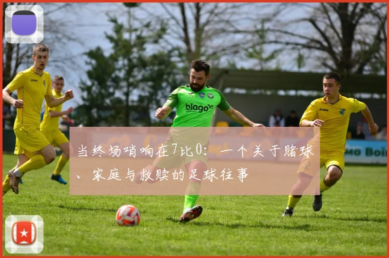 当终场哨响在7比0：一个关于赌球、家庭与救赎的足球往事