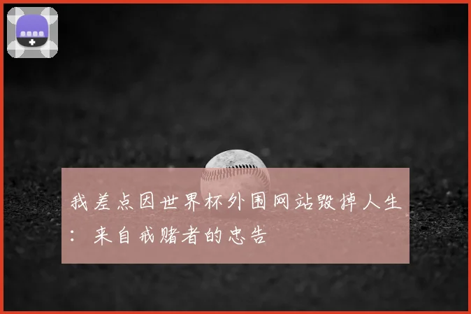 我差点因世界杯外围网站毁掉人生:来自戒赌者的忠告