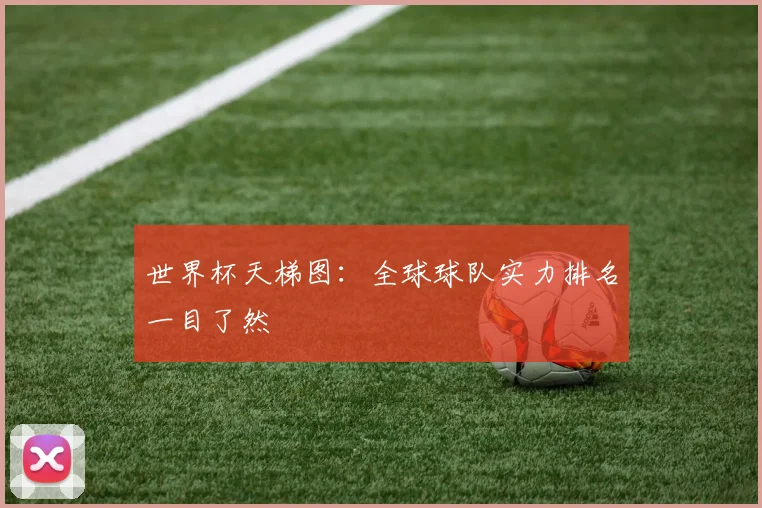 世界杯天梯图：全球球队实力排名一目了然