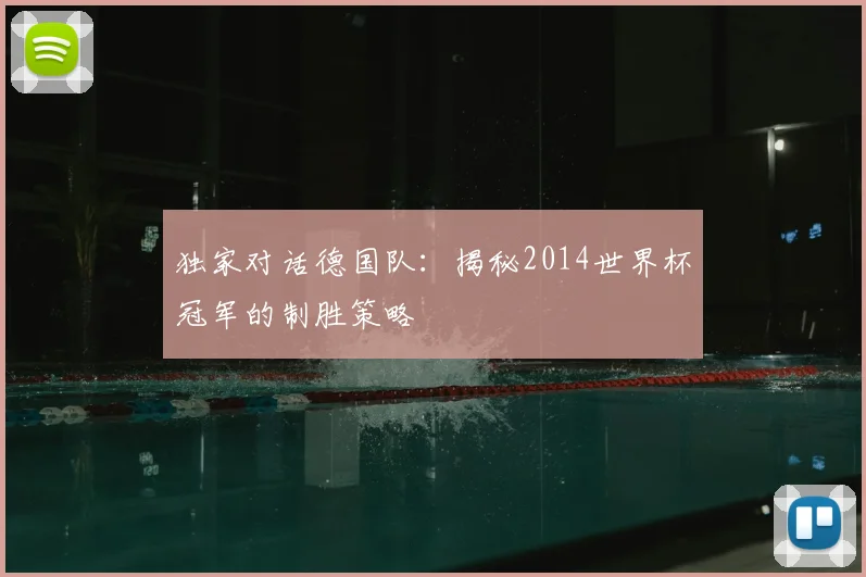 独家对话德国队：揭秘2014世界杯冠军的制胜策略