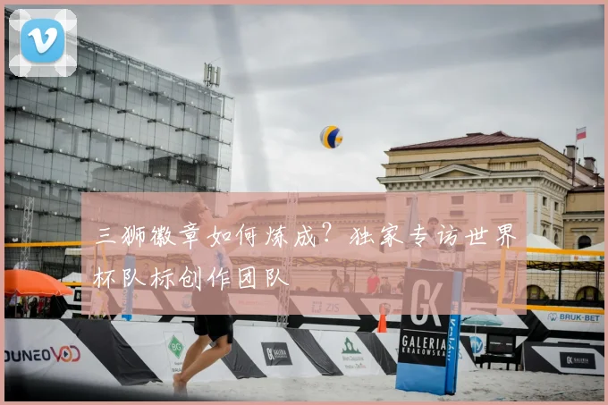三狮徽章如何炼成？独家专访世界杯队标创作团队
