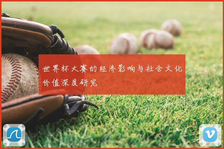 世界杯大赛的经济影响与社会文化价值深度研究
