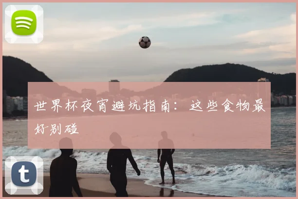 世界杯夜宵避坑指南：这些食物最好别碰
